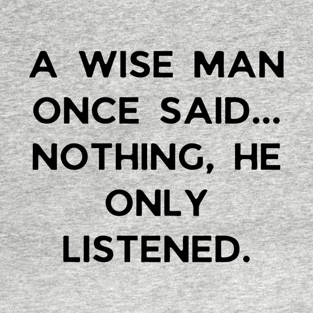 A wise man once said... Nothing, he only listened by Word and Saying